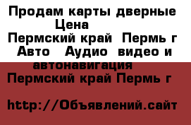 Продам карты дверные  › Цена ­ 17 000 - Пермский край, Пермь г. Авто » Аудио, видео и автонавигация   . Пермский край,Пермь г.